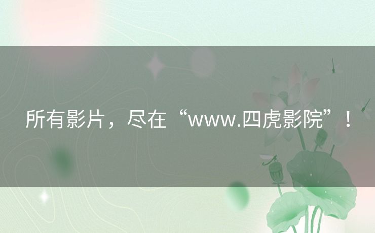 所有影片，尽在“www.四虎影院”！