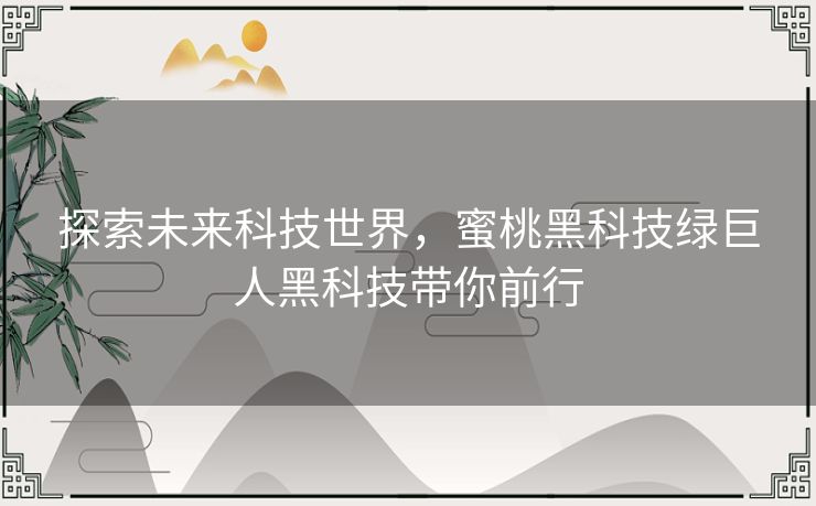 探索未来科技世界，蜜桃黑科技绿巨人黑科技带你前行
