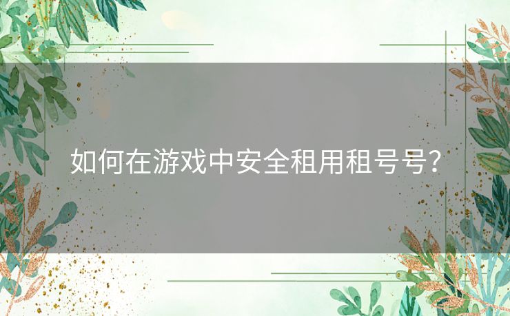 如何在游戏中安全租用租号号？