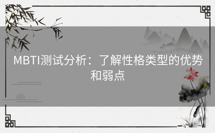 MBTI测试分析：了解性格类型的优势和弱点