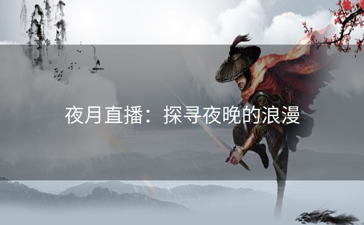 夜月直播：探寻夜晚的浪漫
