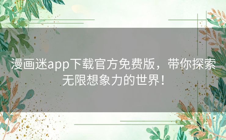 漫画迷app下载官方免费版，带你探索无限想象力的世界！