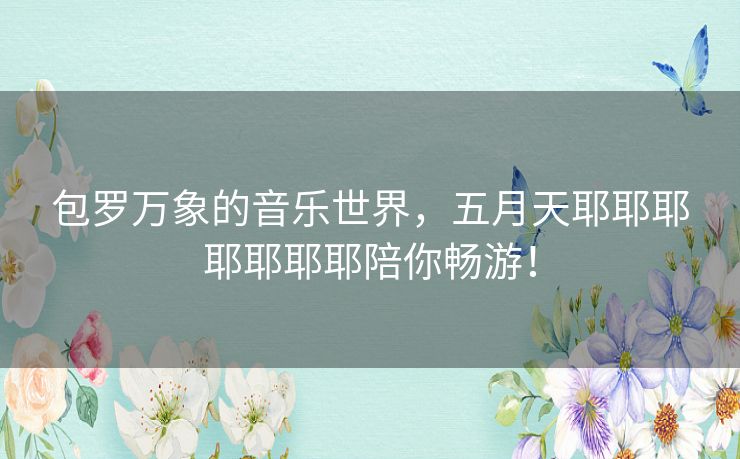 包罗万象的音乐世界，五月天耶耶耶耶耶耶耶陪你畅游！
