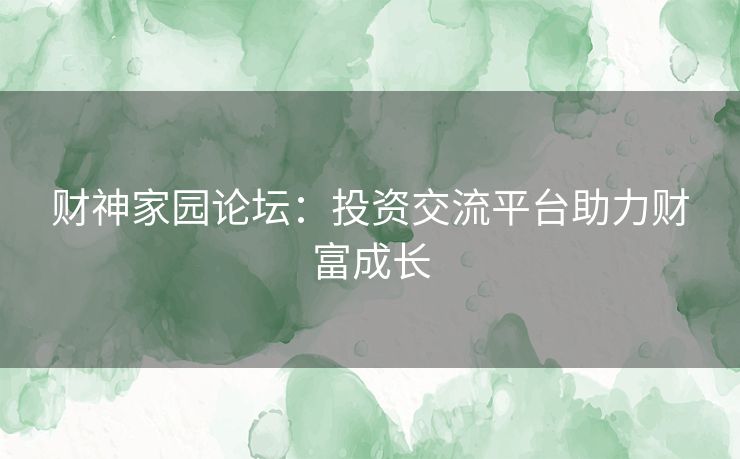 财神家园论坛：投资交流平台助力财富成长
