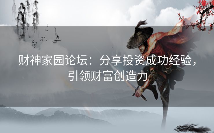 财神家园论坛：分享投资成功经验，引领财富创造力