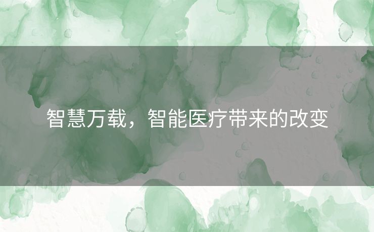 智慧万载，智能医疗带来的改变
