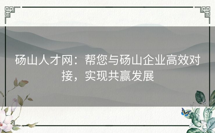 砀山人才网：帮您与砀山企业高效对接，实现共赢发展