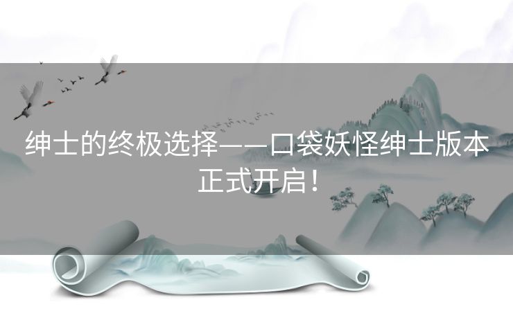 绅士的终极选择——口袋妖怪绅士版本正式开启！