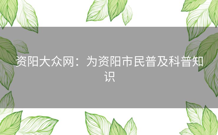 资阳大众网：为资阳市民普及科普知识