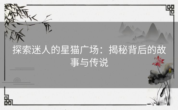 探索迷人的星猫广场：揭秘背后的故事与传说