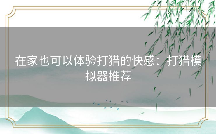 在家也可以体验打猎的快感：打猎模拟器推荐