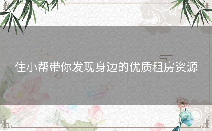 住小帮带你发现身边的优质租房资源