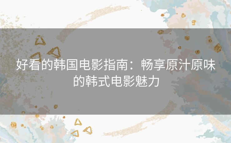 好看的韩国电影指南：畅享原汁原味的韩式电影魅力