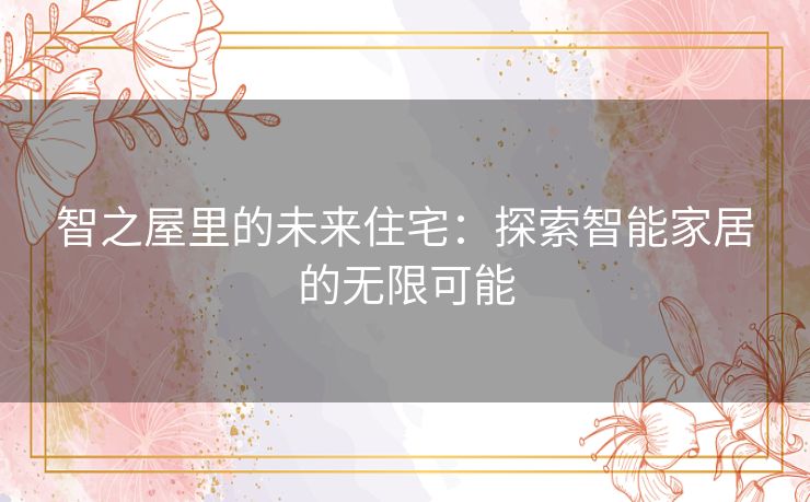 智之屋里的未来住宅：探索智能家居的无限可能