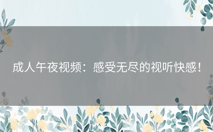 成人午夜视频：感受无尽的视听快感！