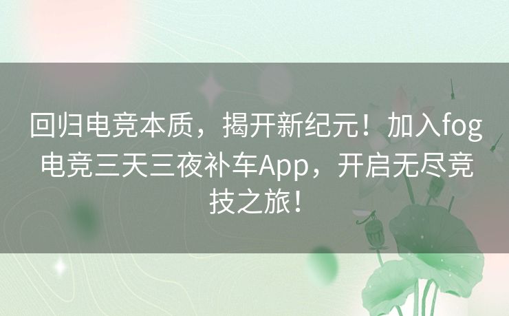 回归电竞本质，揭开新纪元！加入fog电竞三天三夜补车App，开启无尽竞技之旅！