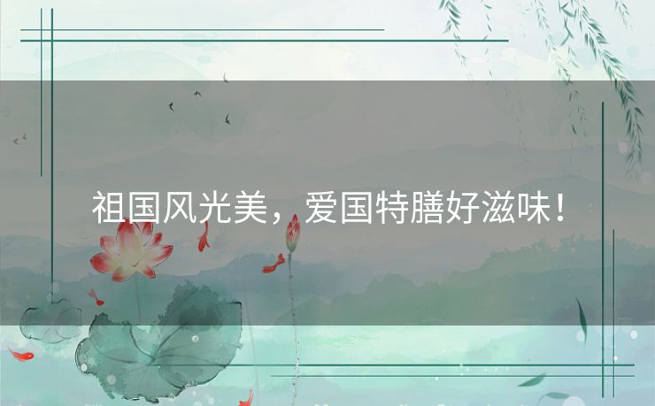 祖国风光美，爱国特膳好滋味！