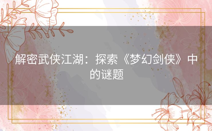 解密武侠江湖：探索《梦幻剑侠》中的谜题