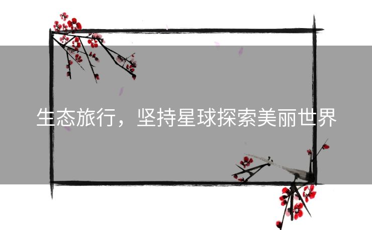 生态旅行，坚持星球探索美丽世界