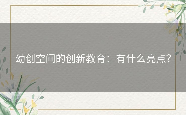 幼创空间的创新教育：有什么亮点？