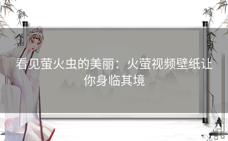 看见萤火虫的美丽：火萤视频壁纸让你身临其境