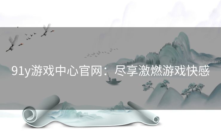 91y游戏中心官网：尽享激燃游戏快感