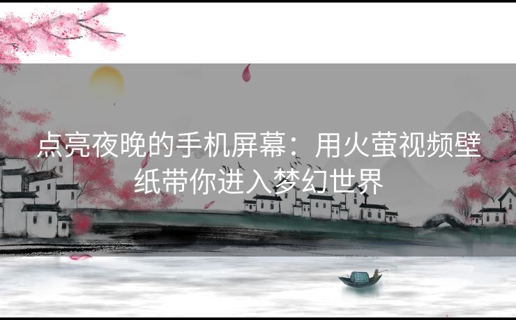 点亮夜晚的手机屏幕：用火萤视频壁纸带你进入梦幻世界