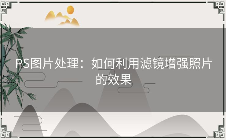 PS图片处理：如何利用滤镜增强照片的效果