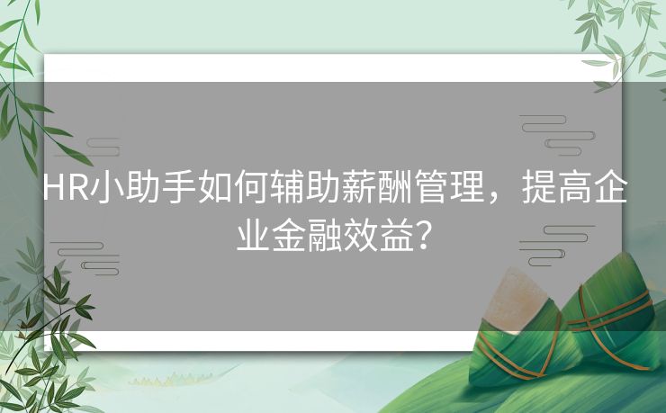 HR小助手如何辅助薪酬管理，提高企业金融效益？