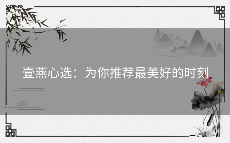 壹燕心选：为你推荐最美好的时刻