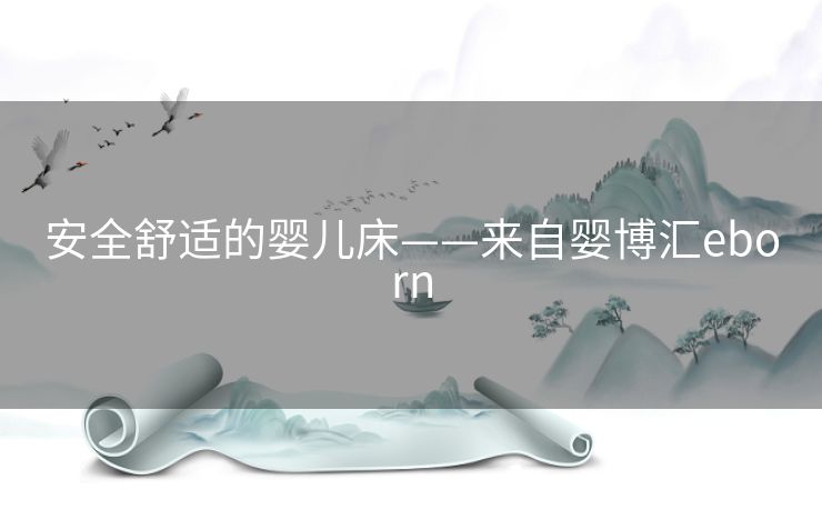 安全舒适的婴儿床——来自婴博汇eborn