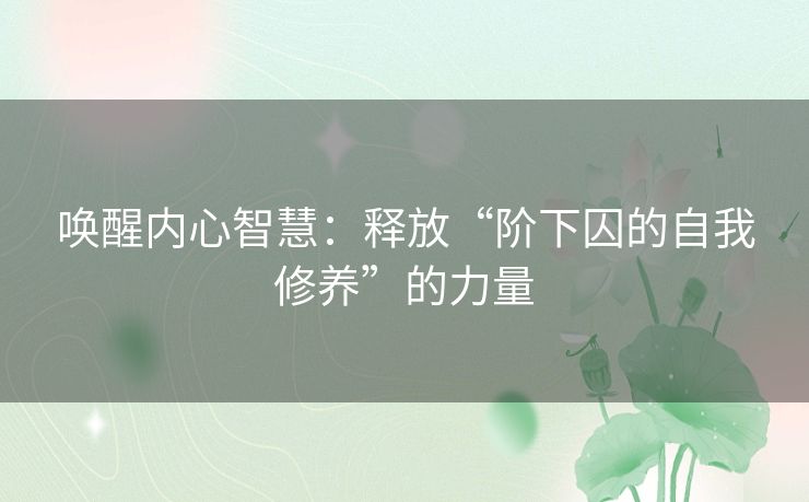 唤醒内心智慧：释放“阶下囚的自我修养”的力量