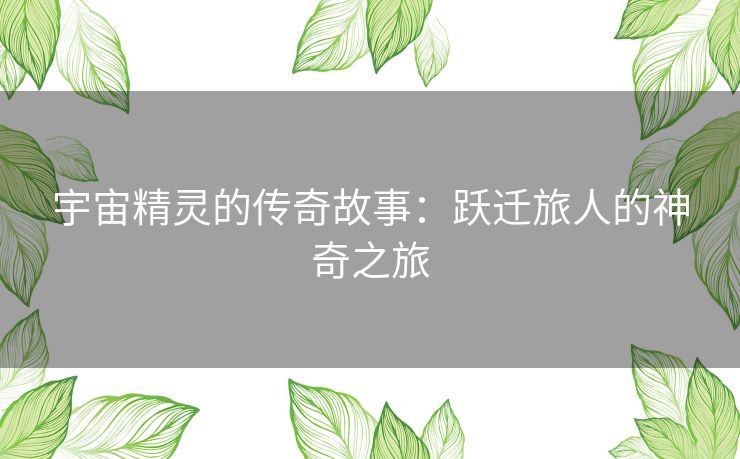 宇宙精灵的传奇故事：跃迁旅人的神奇之旅
