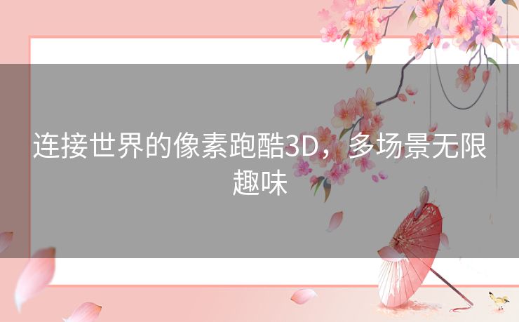 连接世界的像素跑酷3D，多场景无限趣味