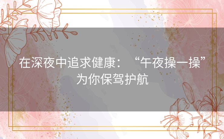 在深夜中追求健康：“午夜操一操”为你保驾护航