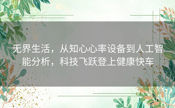 无界生活，从知心心率设备到人工智能分析，科技飞跃登上健康快车