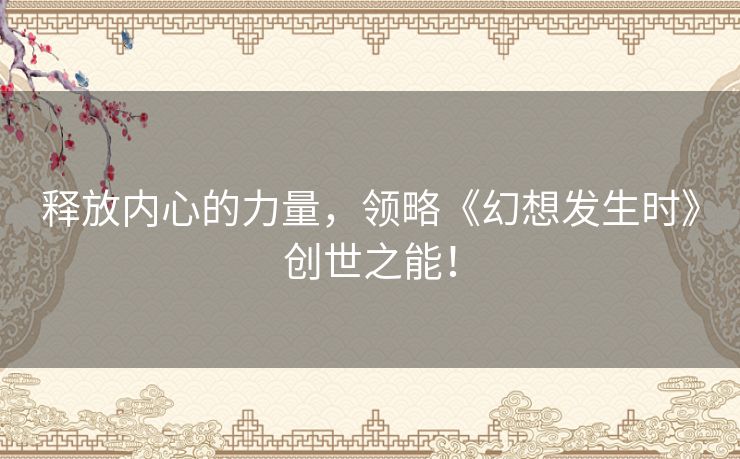 释放内心的力量，领略《幻想发生时》创世之能！