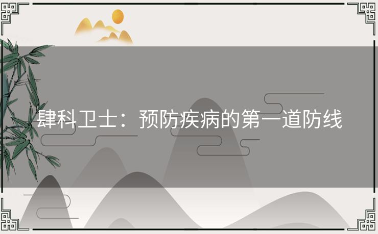 肆科卫士：预防疾病的第一道防线