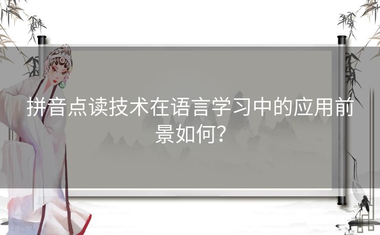 拼音点读技术在语言学习中的应用前景如何？