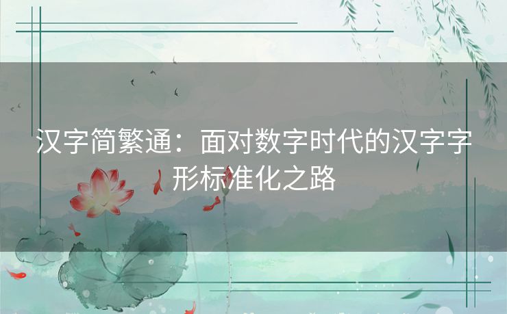 汉字简繁通：面对数字时代的汉字字形标准化之路