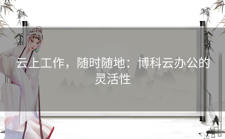 云上工作，随时随地：博科云办公的灵活性