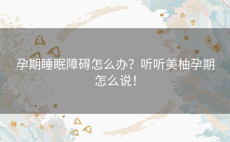 孕期睡眠障碍怎么办？听听美柚孕期怎么说！