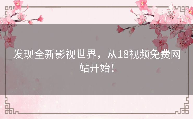 发现全新影视世界，从18视频免费网站开始！