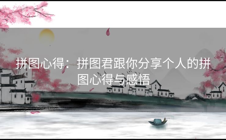 拼图心得：拼图君跟你分享个人的拼图心得与感悟