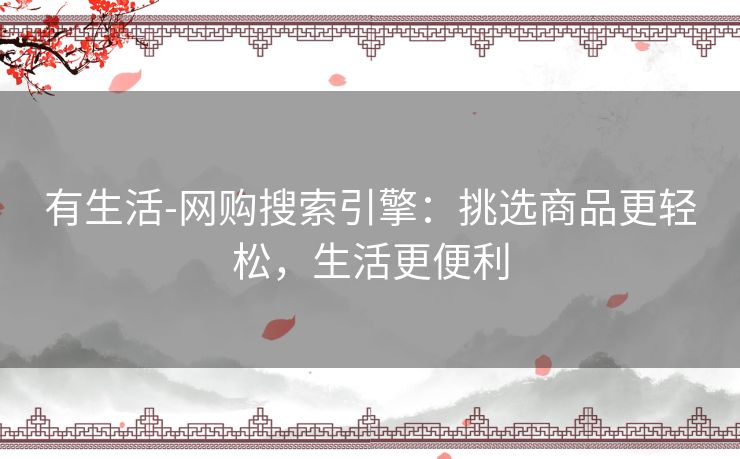 有生活-网购搜索引擎：挑选商品更轻松，生活更便利