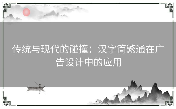 传统与现代的碰撞：汉字简繁通在广告设计中的应用