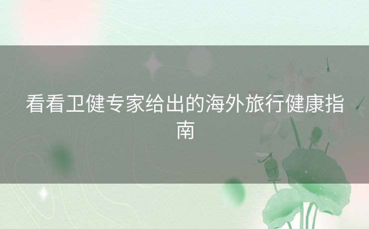 看看卫健专家给出的海外旅行健康指南