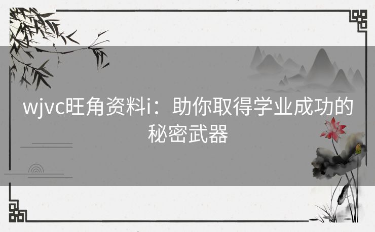 wjvc旺角资料i：助你取得学业成功的秘密武器