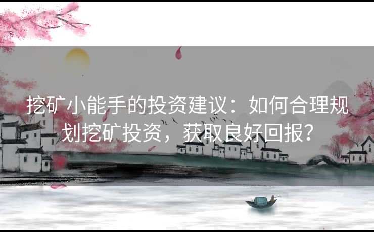 挖矿小能手的投资建议：如何合理规划挖矿投资，获取良好回报？