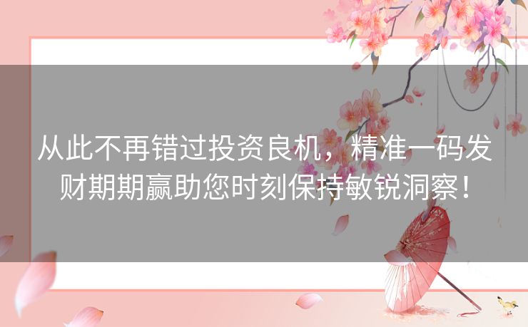 从此不再错过投资良机，精准一码发财期期赢助您时刻保持敏锐洞察！